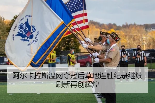 阿尔卡拉斯温网夺冠后草地连胜纪录继续刷新再创辉煌