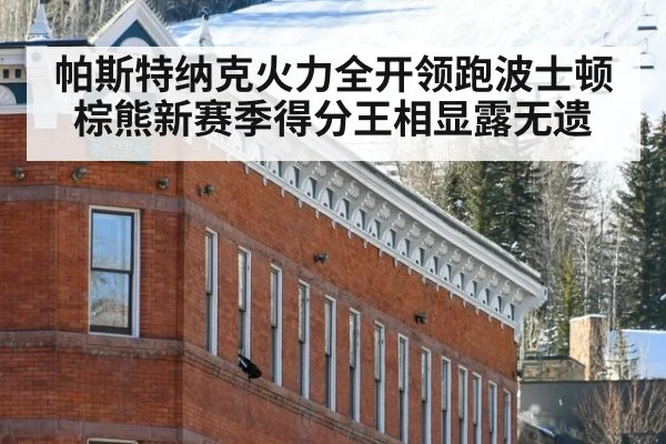 帕斯特纳克火力全开领跑波士顿棕熊新赛季得分王相显露无遗